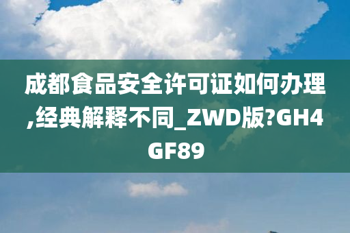 成都食品安全许可证如何办理,经典解释不同_ZWD版?GH4GF89