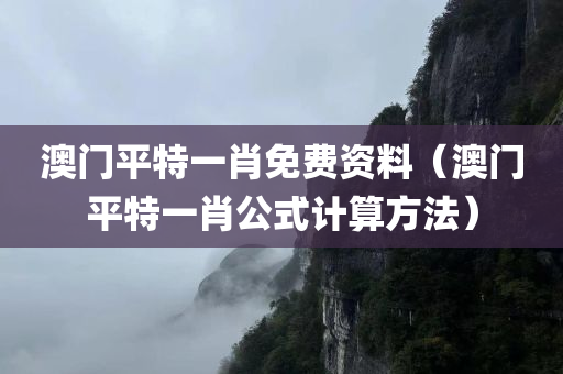 澳门平特一肖免费资料（澳门平特一肖公式计算方法）