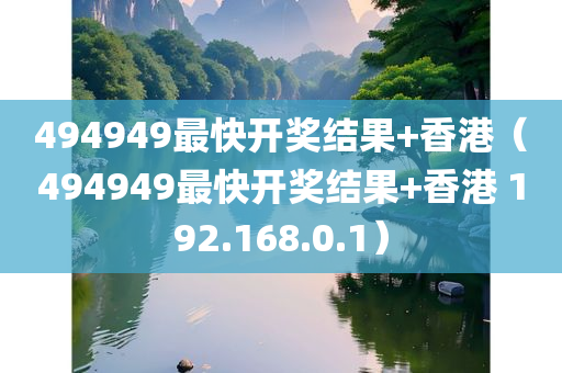 494949最快开奖结果+香港（494949最快开奖结果+香港 192.168.0.1）