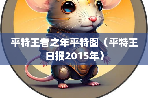 平特王者之年平特图（平特王日报2015年）