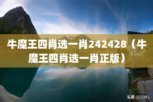 牛魔王四肖选一肖242428（牛魔王四肖选一肖正版）