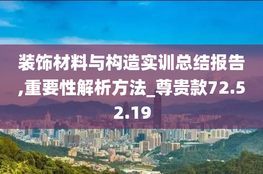 装饰材料与构造实训总结报告,重要性解析方法_尊贵款72.52.19