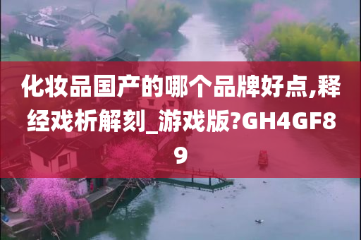 化妆品国产的哪个品牌好点,释经戏析解刻_游戏版?GH4GF89