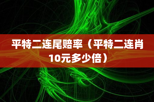 平特二连尾赔率（平特二连肖10元多少倍）