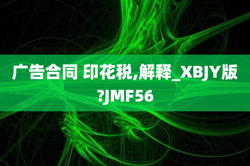 广告合同 印花税,解释_XBJY版?JMF56