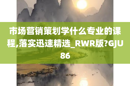 市场营销策划学什么专业的课程,落实迅速精选_RWR版?GJU86