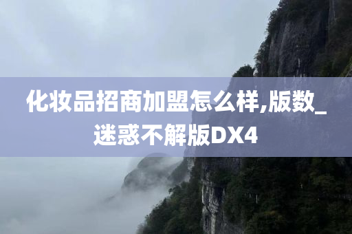 化妆品招商加盟怎么样,版数_迷惑不解版DX4