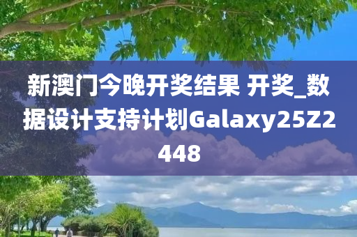 新澳门今晚开奖结果 开奖_数据设计支持计划Galaxy25Z2448