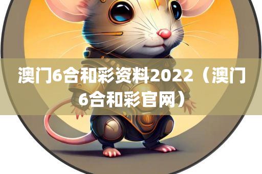 澳门6合和彩资料2022（澳门6合和彩官网）