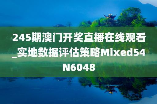 245期澳门开奖直播在线观看_实地数据评估策略Mixed54N6048