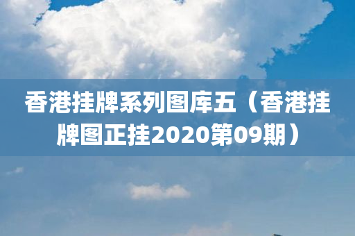 香港挂牌系列图库五（香港挂牌图正挂2020第09期）