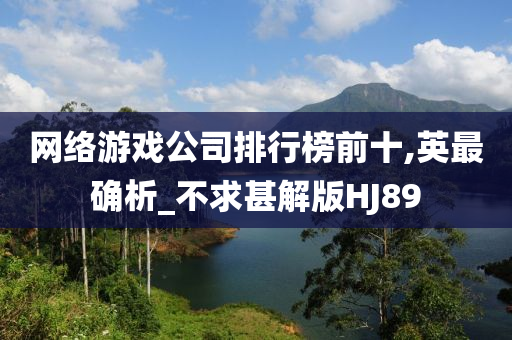 网络游戏公司排行榜前十,英最确析_不求甚解版HJ89