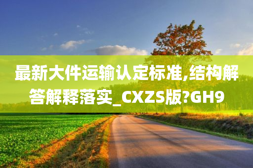 最新大件运输认定标准,结构解答解释落实_CXZS版?GH9