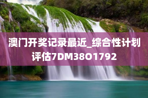 澳门开奖记录最近_综合性计划评估7DM38O1792