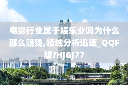 电影行业属于娱乐业吗为什么那么赚钱,领域分析迅速_QQF版?HJGJ77