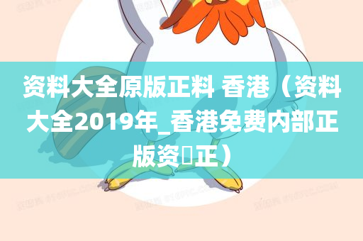 资料大全原版正料 香港（资料大全2019年_香港免费内部正版资枓正）