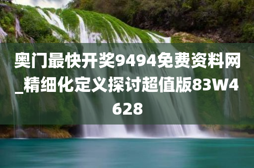 奥门最快开奖9494免费资料网_精细化定义探讨超值版83W4628