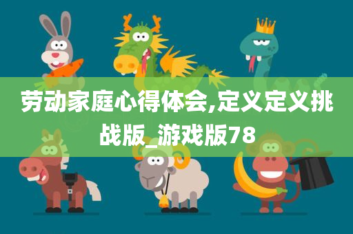 劳动家庭心得体会,定义定义挑战版_游戏版78