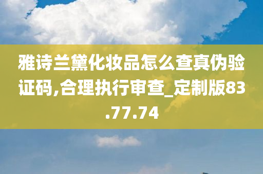 雅诗兰黛化妆品怎么查真伪验证码,合理执行审查_定制版83.77.74