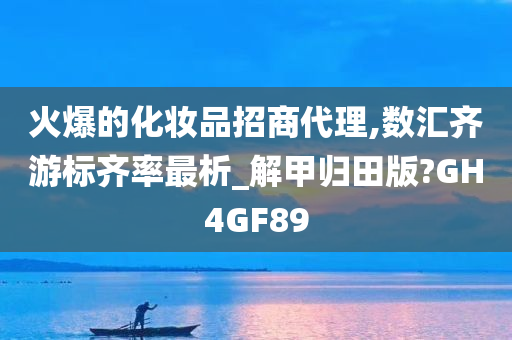 火爆的化妆品招商代理,数汇齐游标齐率最析_解甲归田版?GH4GF89