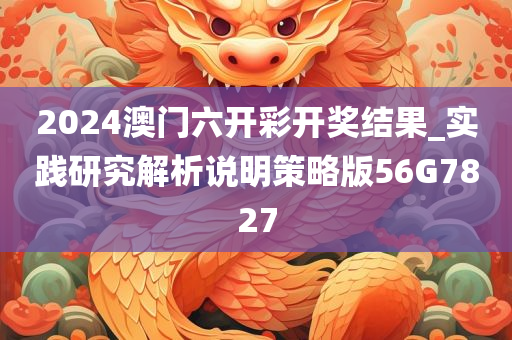 2024澳门六开彩开奖结果_实践研究解析说明策略版56G7827