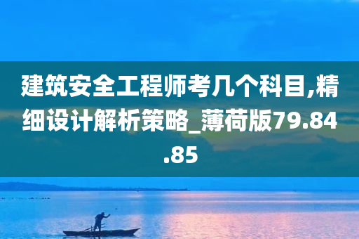 建筑安全工程师考几个科目,精细设计解析策略_薄荷版79.84.85