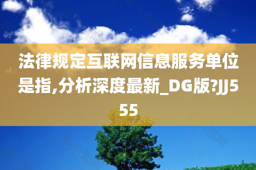 法律规定互联网信息服务单位是指,分析深度最新_DG版?JJ555