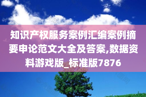 知识产权服务案例汇编案例摘要申论范文大全及答案,数据资料游戏版_标准版7876