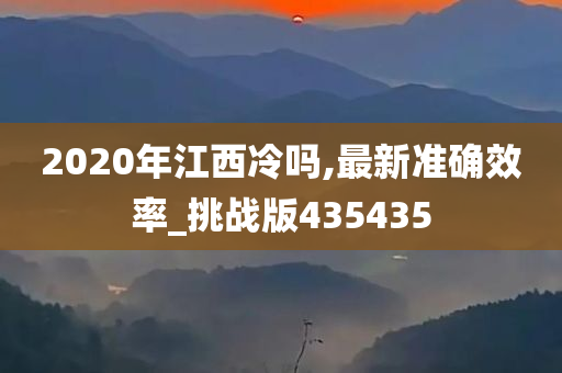 2020年江西冷吗,最新准确效率_挑战版435435