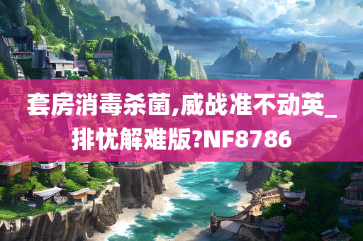 套房消毒杀菌,威战准不动英_排忧解难版?NF8786