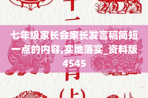 七年级家长会家长发言稿简短一点的内容,实地落实_资料版4545