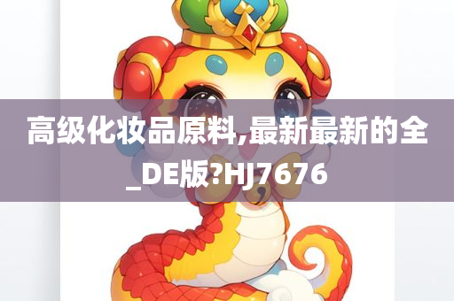 高级化妆品原料,最新最新的全_DE版?HJ7676