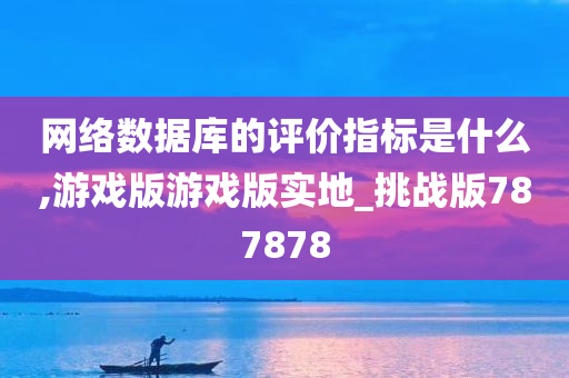 网络数据库的评价指标是什么,游戏版游戏版实地_挑战版787878