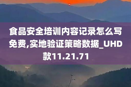 食品安全培训内容记录怎么写免费,实地验证策略数据_UHD款11.21.71