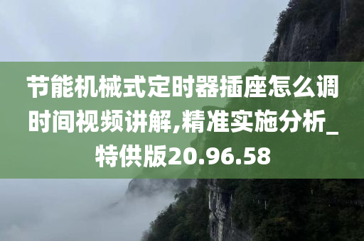 节能机械式定时器插座怎么调时间视频讲解,精准实施分析_特供版20.96.58