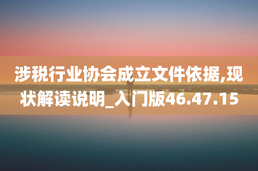 涉税行业协会成立文件依据,现状解读说明_入门版46.47.15