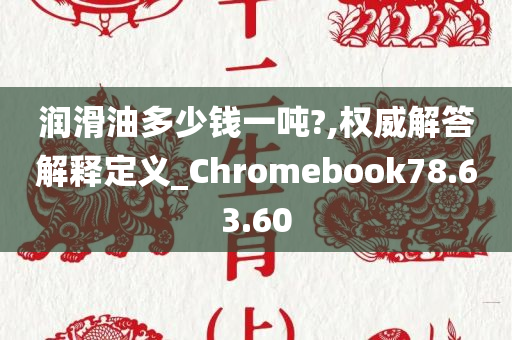 润滑油多少钱一吨?,权威解答解释定义_Chromebook78.63.60