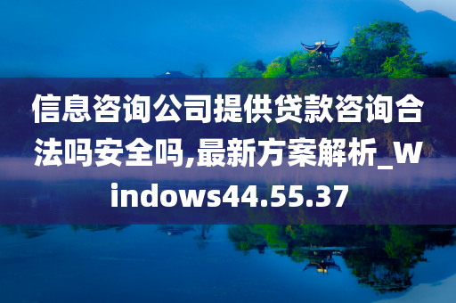 信息咨询公司提供贷款咨询合法吗安全吗,最新方案解析_Windows44.55.37