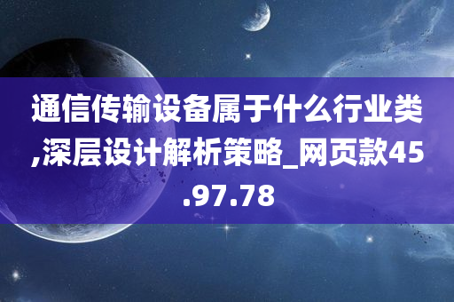 通信传输设备属于什么行业类,深层设计解析策略_网页款45.97.78