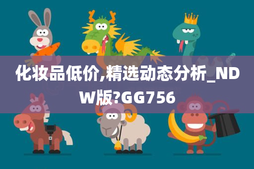 化妆品低价,精选动态分析_NDW版?GG756