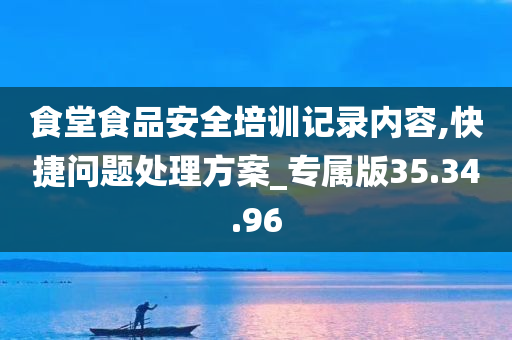 食堂食品安全培训记录内容,快捷问题处理方案_专属版35.34.96