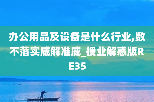 办公用品及设备是什么行业,数不落实威解准威_授业解惑版RE35