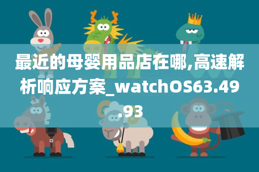 最近的母婴用品店在哪,高速解析响应方案_watchOS63.49.93