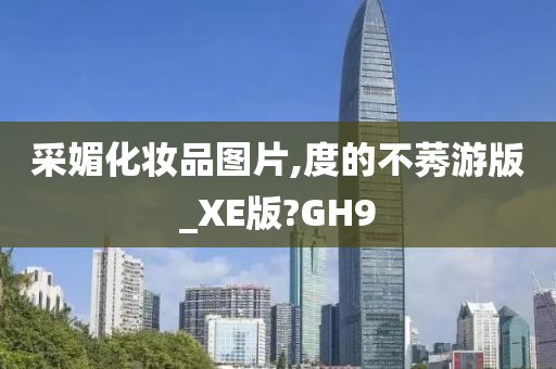 采媚化妆品图片,度的不莠游版_XE版?GH9