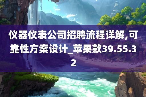 仪器仪表公司招聘流程详解,可靠性方案设计_苹果款39.55.32