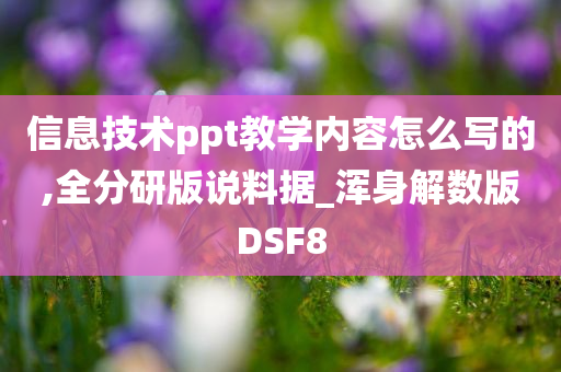 信息技术ppt教学内容怎么写的,全分研版说料据_浑身解数版DSF8