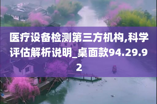 医疗设备检测第三方机构,科学评估解析说明_桌面款94.29.92