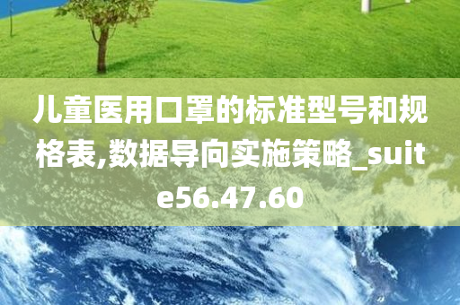 儿童医用口罩的标准型号和规格表,数据导向实施策略_suite56.47.60