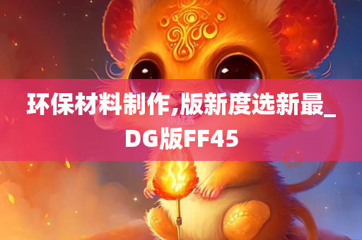 环保材料制作,版新度选新最_DG版FF45