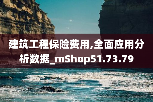 建筑工程保险费用,全面应用分析数据_mShop51.73.79